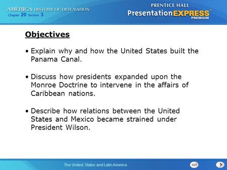 Objectives Explain why and how the United States built the Panama Canal. Discuss how presidents expanded upon the Monroe Doctrine to intervene in the.