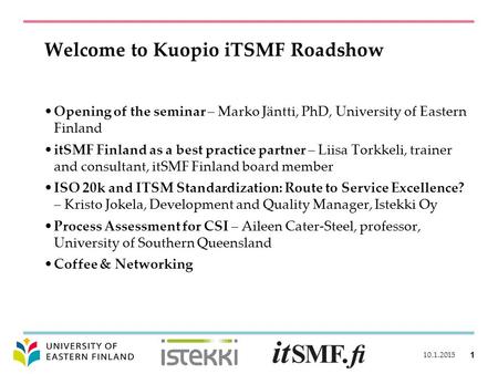 Welcome to Kuopio iTSMF Roadshow Opening of the seminar – Marko Jäntti, PhD, University of Eastern Finland itSMF Finland as a best practice partner – Liisa.