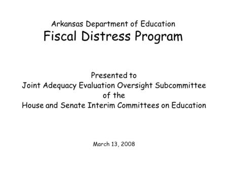 Arkansas Department of Education Fiscal Distress Program Presented to Joint Adequacy Evaluation Oversight Subcommittee of the House and Senate Interim.