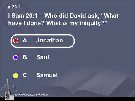 I Sam 20:1 – Who did David ask, “What have I done? What is my iniquity?” # 20-1 A. Jonathan B. Saul C. Samuel.