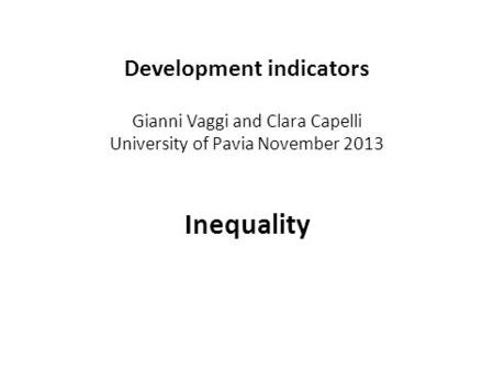 Development indicators Gianni Vaggi and Clara Capelli University of Pavia November 2013 Inequality.