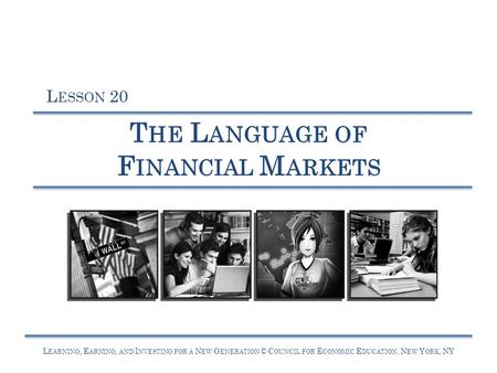 L EARNING, E ARNING, AND I NVESTING FOR A N EW G ENERATION © C OUNCIL FOR E CONOMIC E DUCATION, N EW Y ORK, NY T HE L ANGUAGE OF F INANCIAL M ARKETS L.