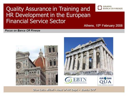 Focus on Banca CR Firenze Athens, 15 th February 2008 Gian Luca Miceli - Head of HR Dept. - Banca CRF Quality Assurance in Training and HR Development.