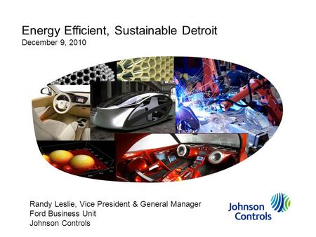 Energy Efficient, Sustainable Detroit December 9, 2010 Randy Leslie, Vice President & General Manager Ford Business Unit Johnson Controls.