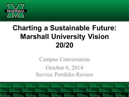 Charting a Sustainable Future: Marshall University Vision 20/20 Campus Conversation October 6, 2014 Service Portfolio Review.