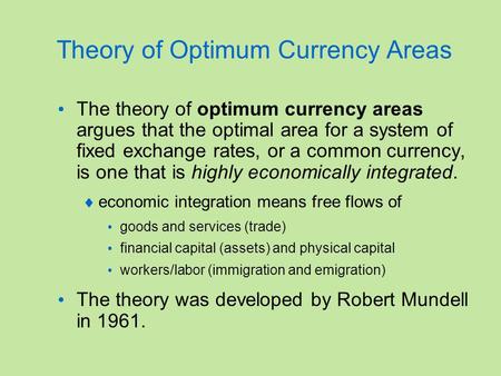 Theory of Optimum Currency Areas The theory of optimum currency areas argues that the optimal area for a system of fixed exchange rates, or a common currency,