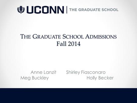 T HE G RADUATE S CHOOL A DMISSIONS Fall 2014 Anne Lanzit Shirley Fiasconaro Meg Buckley Holly Becker.