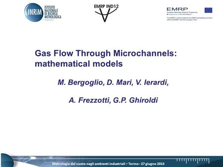 Metrologia del vuoto negli ambienti industriali – Torino - 27 giugno 2013 Gas Flow Through Microchannels: mathematical models M. Bergoglio, D. Mari, V.