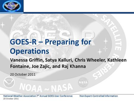 National Weather Association 7 th Annual GOES User Conference 20 October 2011 Non Export-Controlled Information GOES-R – Preparing for Operations Vanessa.