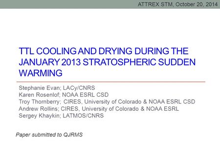 TTL COOLING AND DRYING DURING THE JANUARY 2013 STRATOSPHERIC SUDDEN WARMING Stephanie Evan; LACy/CNRS Karen Rosenlof; NOAA ESRL CSD Troy Thornberry; CIRES,