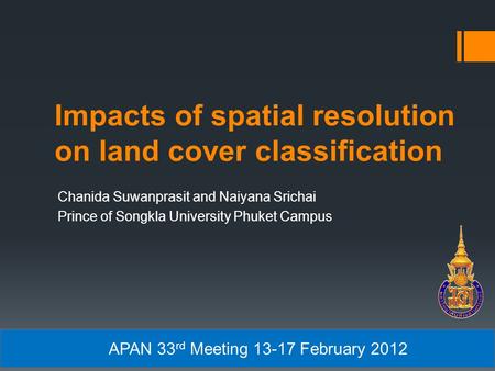 Impacts of spatial resolution on land cover classification Chanida Suwanprasit and Naiyana Srichai Prince of Songkla University Phuket Campus APAN 33 rd.