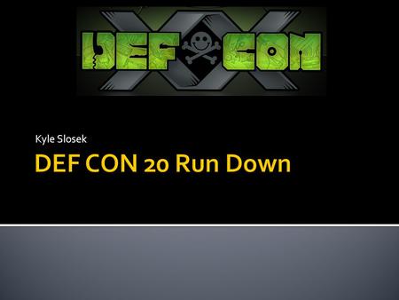 Kyle Slosek.  Created by Hacker Jeff Moss in 1992  Started as a party for a hacker friend who was leaving the country  DEF CON comes from the movie.