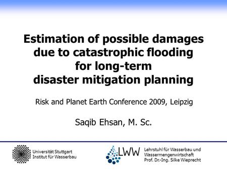 Saqib Ehsan, M. Sc. Universität Stuttgart Institut für Wasserbau Lehrstuhl für Wasserbau und Wassermengenwirtschaft Prof. Dr.-Ing. Silke Wieprecht Risk.