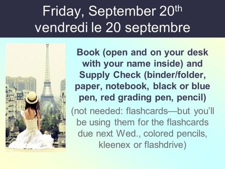 Friday, September 20 th vendredi le 20 septembre Book (open and on your desk with your name inside) and Supply Check (binder/folder, paper, notebook, black.