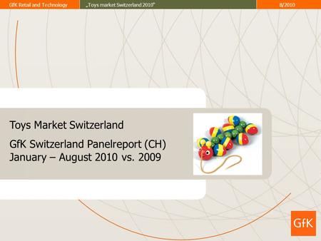 GfK Retail and Technology„Toys market Switzerland 2010“8/2010 GfK – Growth from Knowledge Der GfK Markt Monitor Schweiz ist die Währung im Schweizer Detailhandel.