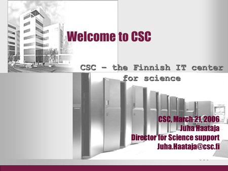 Welcome to CSC CSC – the Finnish IT center for science CSC, March 21, 2006 Juha Haataja Director for Science support