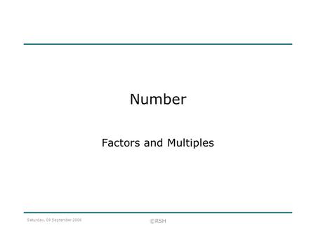 Number Factors and Multiples Saturday, 09 September 2006 ©RSH.