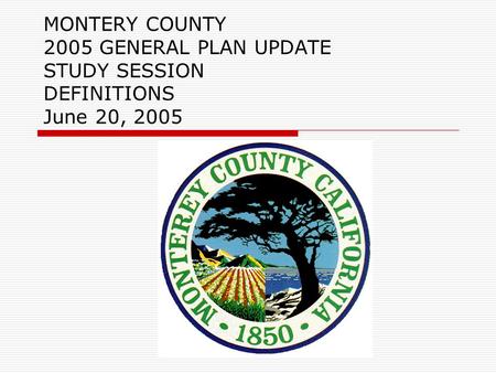 MONTERY COUNTY 2005 GENERAL PLAN UPDATE STUDY SESSION DEFINITIONS June 20, 2005.