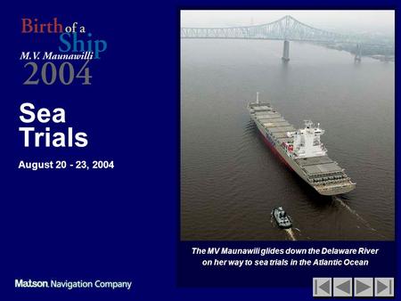 Sea Trials August 20 - 23, 2004 The MV Maunawili glides down the Delaware River on her way to sea trials in the Atlantic Ocean.