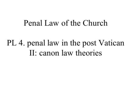 Penal Law of the Church PL 4. penal law in the post Vatican II: canon law theories.