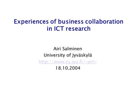 Experiences of business collaboration in ICT research Airi Salminen University of Jyväskylä  18.10.2004.