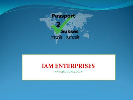 IAM ENTERPRISES www.AYU4DUNIA.CO.IN. MOTTO PROMOTING INDIVIDUAL BUSINESSMEN PROMOTING TRANSPARENT BUSINESS CONCEPT NOT COMPLEX BUSINESS PLAN PROMOTING.