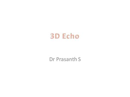 Dr Prasanth S. 3D Echo Basics Concept - Early 1980s.  Conventional 2D echo requires cognitive 3D reconstruction of cardiac structures.  Real time 3D.