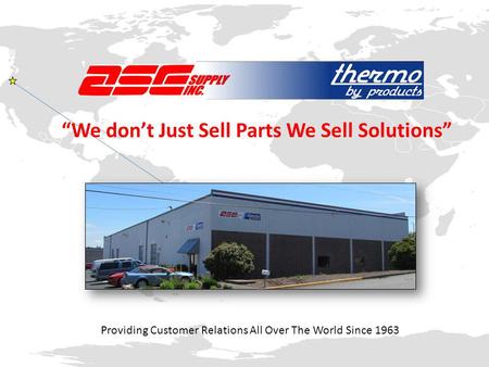 Providing Customer Relations All Over The World Since 1963 “We don’t Just Sell Parts We Sell Solutions”