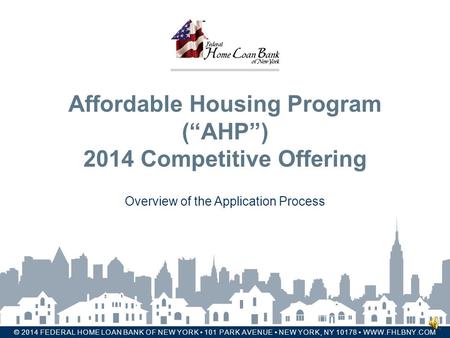 FEDERAL HOME LOAN BANK OF NEW YORK © 2014 FEDERAL HOME LOAN BANK OF NEW YORK 101 PARK AVENUE NEW YORK, NY 10178 WWW.FHLBNY.COM Affordable Housing Program.