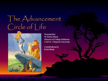 The Advancement Circle of Life Presented by W. Kirby Player Director of College Relations CAFLS - Clemson University Contributions by Katie Black.
