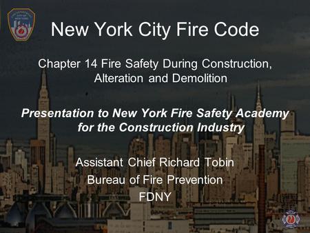 New York City Fire Code Chapter 14 Fire Safety During Construction, Alteration and Demolition Presentation to New York Fire Safety Academy for the Construction.