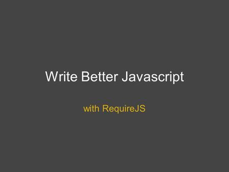 Write Better Javascript with RequireJS. What is RequireJS?