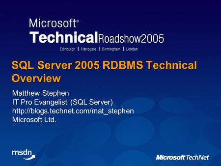 SQL Server 2005 RDBMS Technical Overview Matthew Stephen IT Pro Evangelist (SQL Server)  Microsoft Ltd.