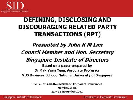 DEFINING, DISCLOSING AND DISCOURAGING RELATED PARTY TRANSACTIONS (RPT) Presented by John K M Lim Council Member and Hon. Secretary Singapore Institute.