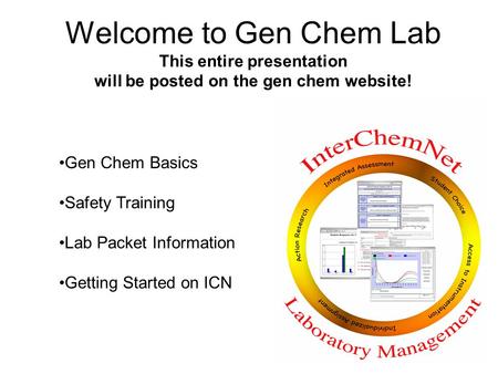 Welcome to Gen Chem Lab This entire presentation will be posted on the gen chem website! Gen Chem Basics Safety Training Lab Packet Information Getting.