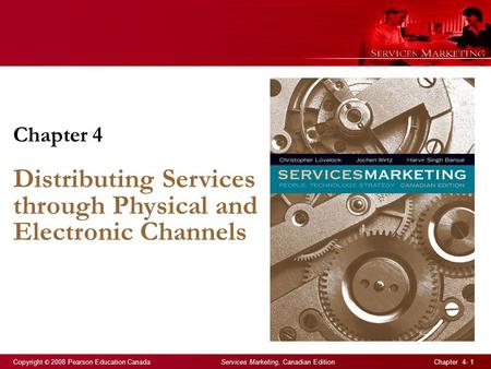 Copyright © 2008 Pearson Education Canada Services Marketing, Canadian Edition Chapter 4- 1 Chapter 4 Distributing Services through Physical and Electronic.