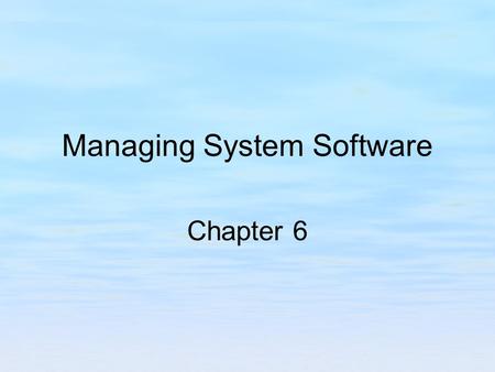 Managing System Software Chapter 6. Chapter Objectives Explore hardware and software requirements for application installation. Explore types of software.