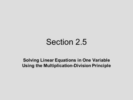 Section 2.5 Solving Linear Equations in One Variable Using the Multiplication-Division Principle.