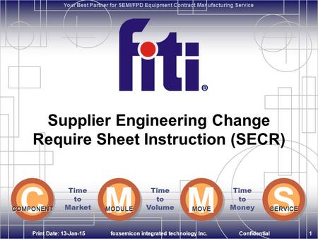 Time to Market Time to Volume Time to Money M M MODULE M M MOVE S S SERVICE Confidential Your Best Partner for SEMI/FPD Equipment Contract Manufacturing.