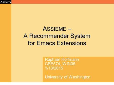 Assieme A SSIEME – A Recommender System for Emacs Extensions Raphael Hoffmann CSE574, WIN06 1/13/2015 University of Washington.