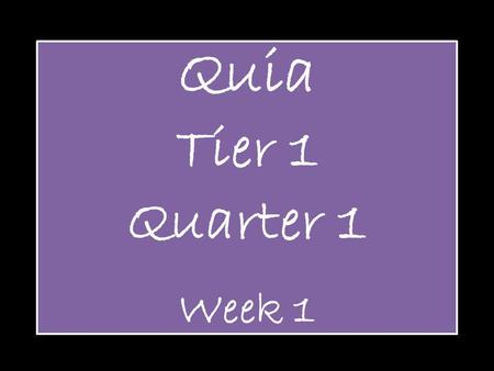 Quia Tier 1 Quarter 1 Week 1.