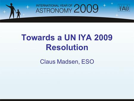 Towards a UN IYA 2009 Resolution Claus Madsen, ESO.