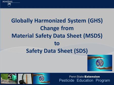 Pesticide Education Program Globally Harmonized System (GHS) Change from Material Safety Data Sheet (MSDS) to Safety Data Sheet (SDS)