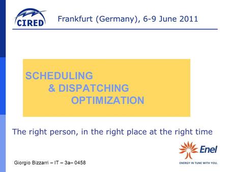 Frankfurt (Germany), 6-9 June 2011 SCHEDULING & DISPATCHING OPTIMIZATION The right person, in the right place at the right time Giorgio Bizzarri – IT –