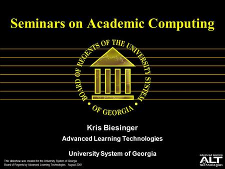 Seminars on Academic Computing Kris Biesinger Advanced Learning Technologies University System of Georgia This slideshow was created for the University.