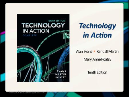 Technology in Action Alan Evans Kendall Martin Mary Anne Poatsy Tenth Edition Copyright © 2014 Pearson Education, Inc. Publishing as Prentice Hall.