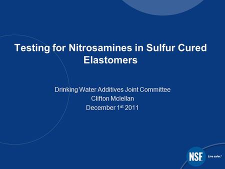 Testing for Nitrosamines in Sulfur Cured Elastomers Drinking Water Additives Joint Committee Clifton Mclellan December 1 st 2011.