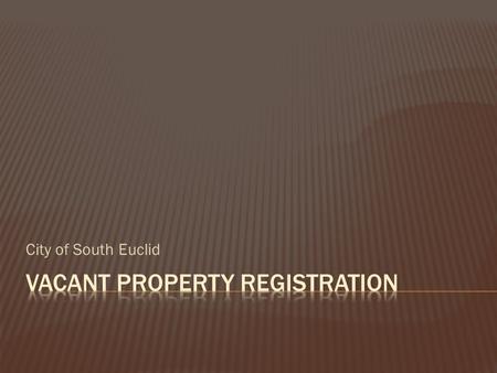 City of South Euclid. Hidden Dangers How do structures become vacant?  Foreclosure  Bank Walk-Away  Owner abandons property  Owner dies; no heirs.