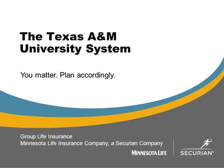 The Texas A&M University System 1 You matter. Plan accordingly. Group Life Insurance Minnesota Life Insurance Company, a Securian Company.