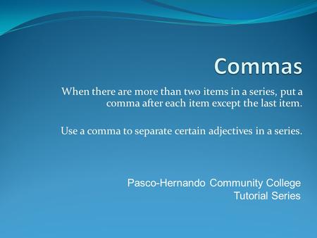 Commas When there are more than two items in a series, put a comma after each item except the last item. Use a comma to separate certain adjectives in.